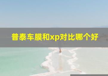 普泰车膜和xp对比哪个好