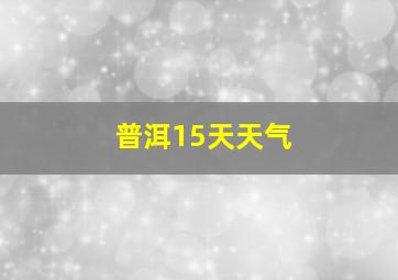 普洱15天天气