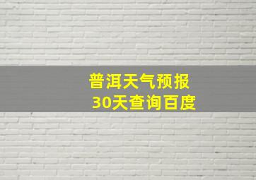 普洱天气预报30天查询百度