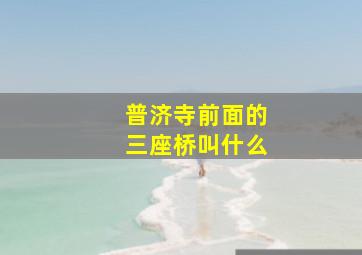 普济寺前面的三座桥叫什么