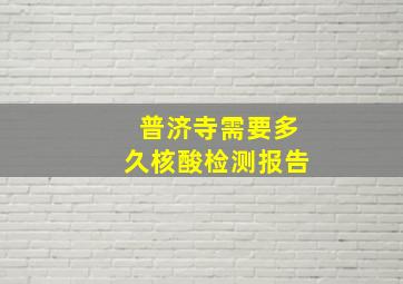 普济寺需要多久核酸检测报告