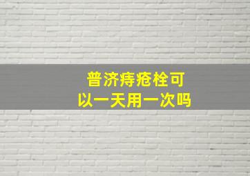 普济痔疮栓可以一天用一次吗