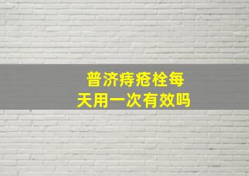 普济痔疮栓每天用一次有效吗