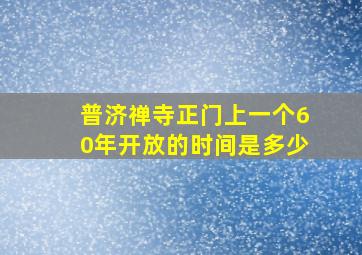 普济禅寺正门上一个60年开放的时间是多少