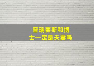 普瑞赛斯和博士一定是夫妻吗