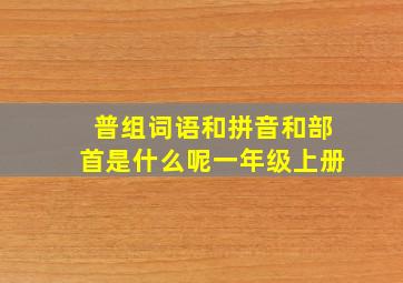 普组词语和拼音和部首是什么呢一年级上册