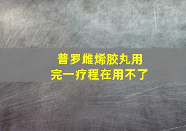 普罗雌烯胶丸用完一疗程在用不了