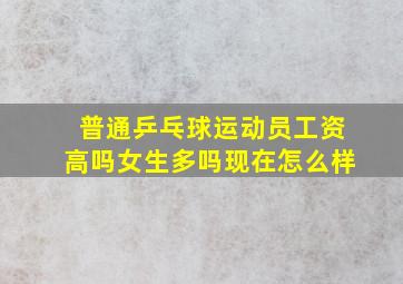 普通乒乓球运动员工资高吗女生多吗现在怎么样