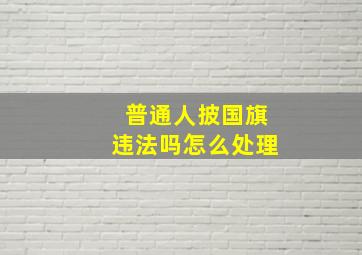 普通人披国旗违法吗怎么处理