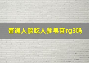 普通人能吃人参皂苷rg3吗