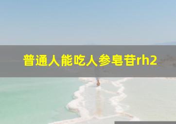 普通人能吃人参皂苷rh2