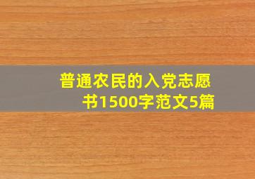 普通农民的入党志愿书1500字范文5篇