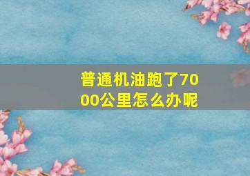 普通机油跑了7000公里怎么办呢