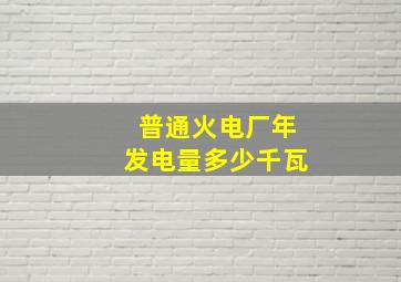 普通火电厂年发电量多少千瓦