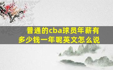 普通的cba球员年薪有多少钱一年呢英文怎么说