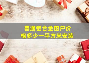 普通铝合金窗户价格多少一平方米安装