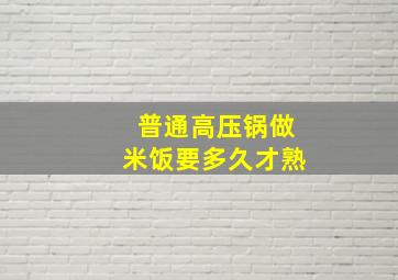 普通高压锅做米饭要多久才熟