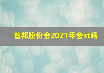 普邦股份会2021年会st吗