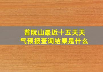 普阮山最近十五天天气预报查询结果是什么