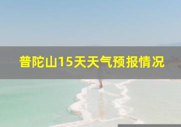 普陀山15天天气预报情况