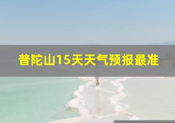 普陀山15天天气预报最准