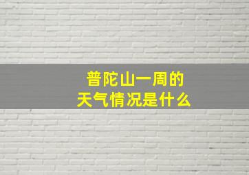 普陀山一周的天气情况是什么