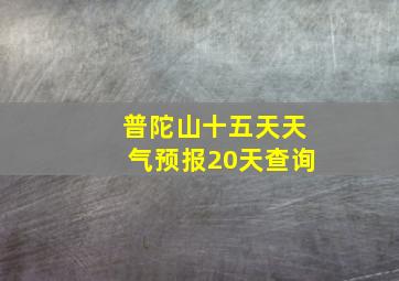 普陀山十五天天气预报20天查询