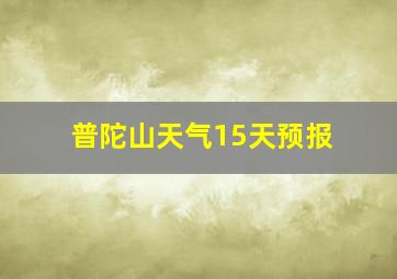 普陀山天气15天预报