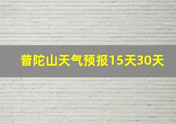 普陀山天气预报15天30天