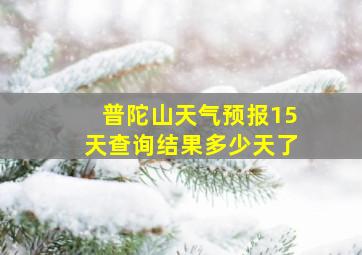 普陀山天气预报15天查询结果多少天了