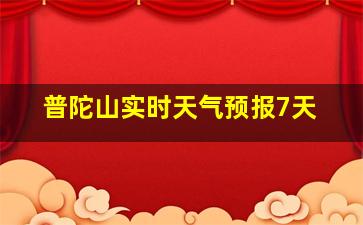 普陀山实时天气预报7天