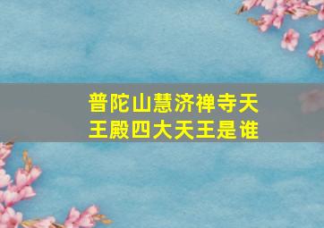 普陀山慧济禅寺天王殿四大天王是谁