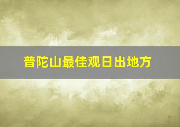 普陀山最佳观日出地方