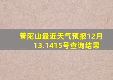 普陀山最近天气预报12月13.1415号查询结果