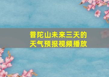 普陀山未来三天的天气预报视频播放