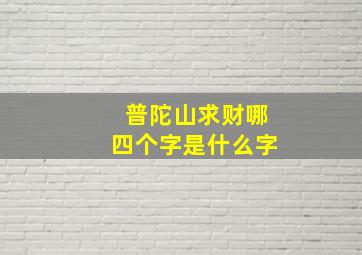 普陀山求财哪四个字是什么字