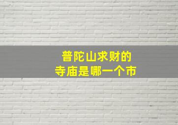 普陀山求财的寺庙是哪一个市