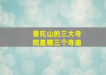 普陀山的三大寺院是哪三个寺庙