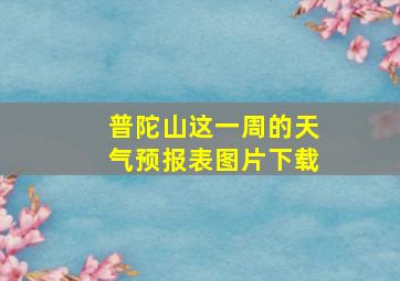 普陀山这一周的天气预报表图片下载