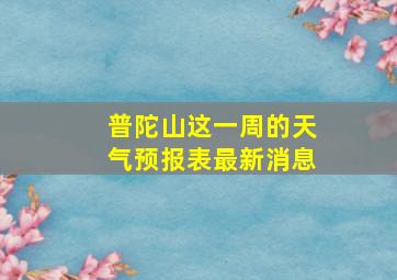 普陀山这一周的天气预报表最新消息