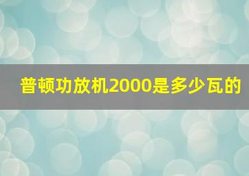 普顿功放机2000是多少瓦的