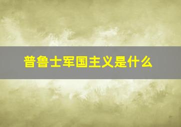 普鲁士军国主义是什么