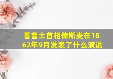 普鲁士首相俾斯麦在1862年9月发表了什么演说