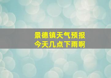 景德镇天气预报今天几点下雨啊