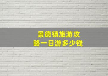 景德镇旅游攻略一日游多少钱