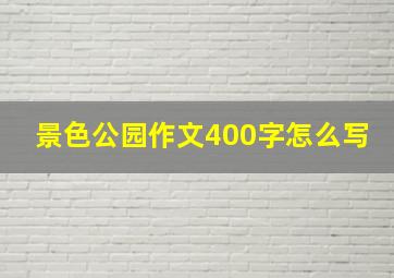 景色公园作文400字怎么写