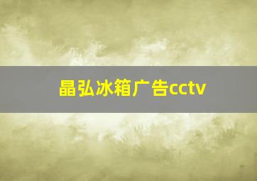 晶弘冰箱广告cctv