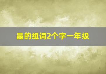 晶的组词2个字一年级