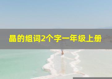 晶的组词2个字一年级上册