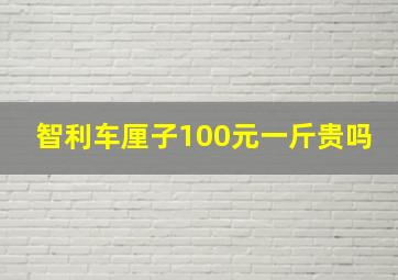 智利车厘子100元一斤贵吗